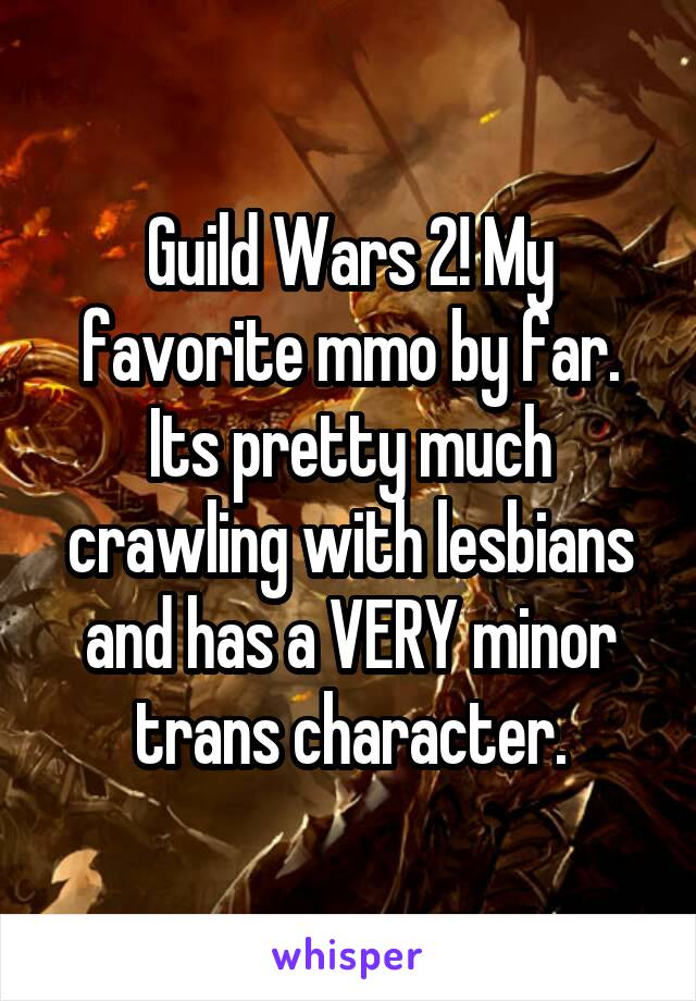 Guild Wars 2! My favorite mmo by far. Its pretty much crawling with lesbians and has a VERY minor trans character.