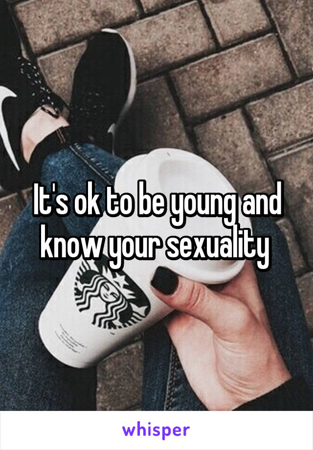 It's ok to be young and know your sexuality 