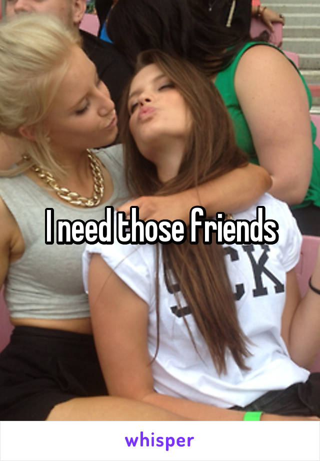I need those friends