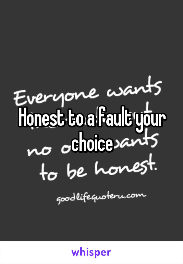Honest to a fault your choice
