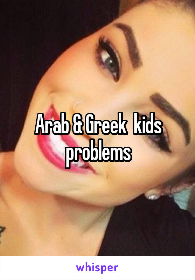 Arab & Greek  kids problems