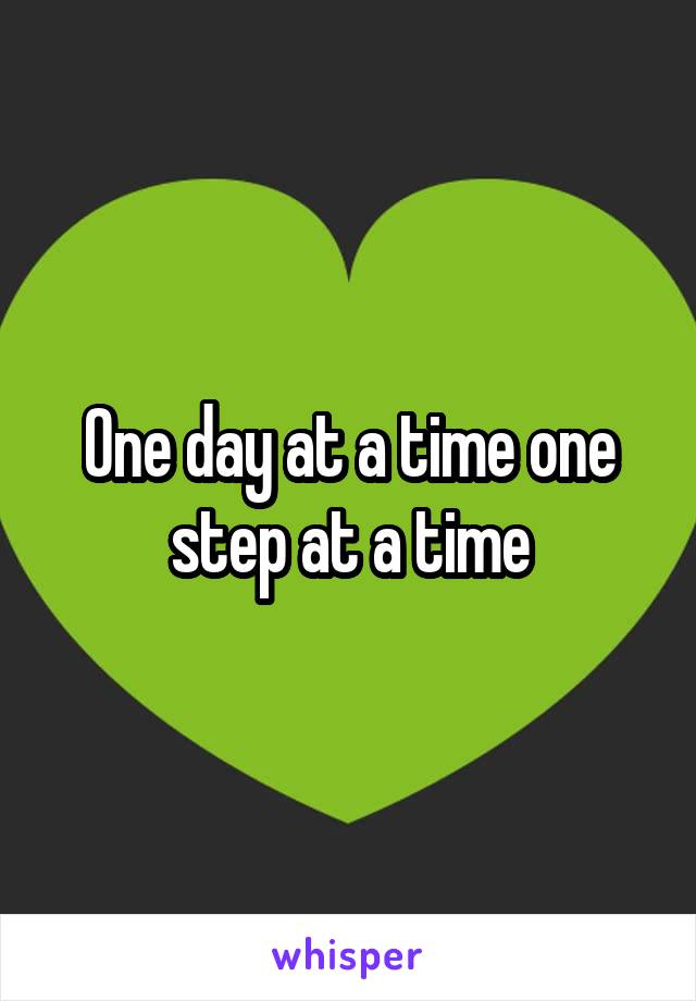 One day at a time one step at a time