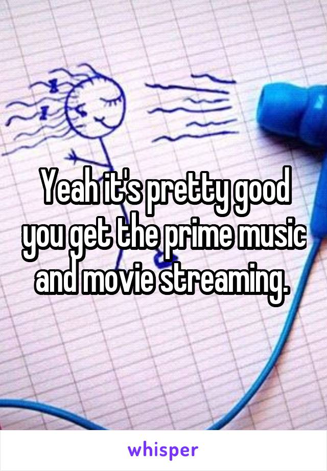 Yeah it's pretty good you get the prime music and movie streaming. 