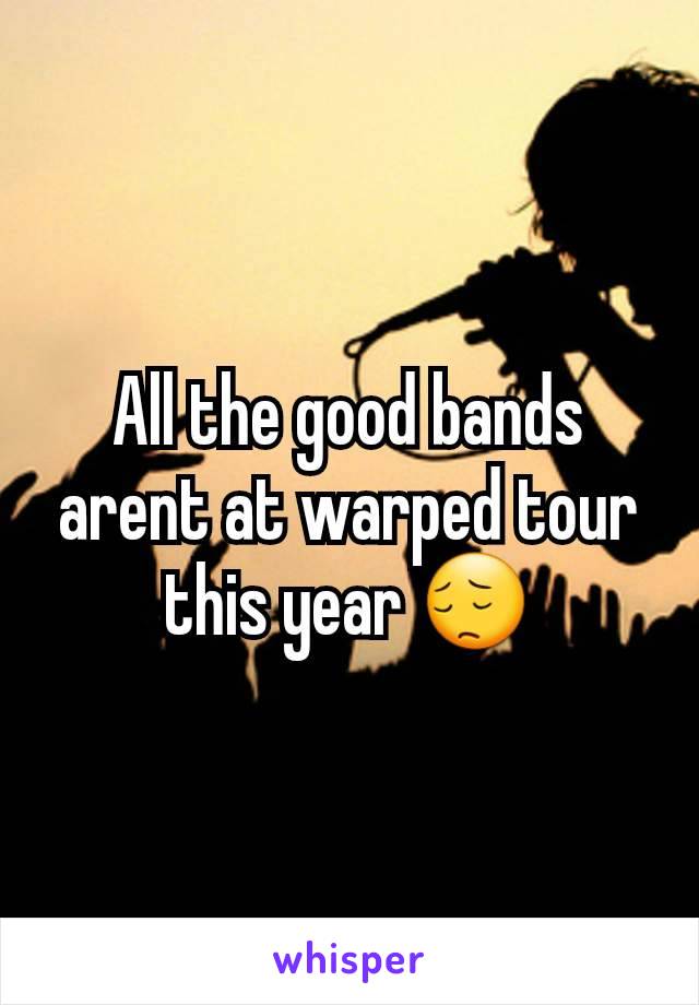 All the good bands arent at warped tour this year 😔