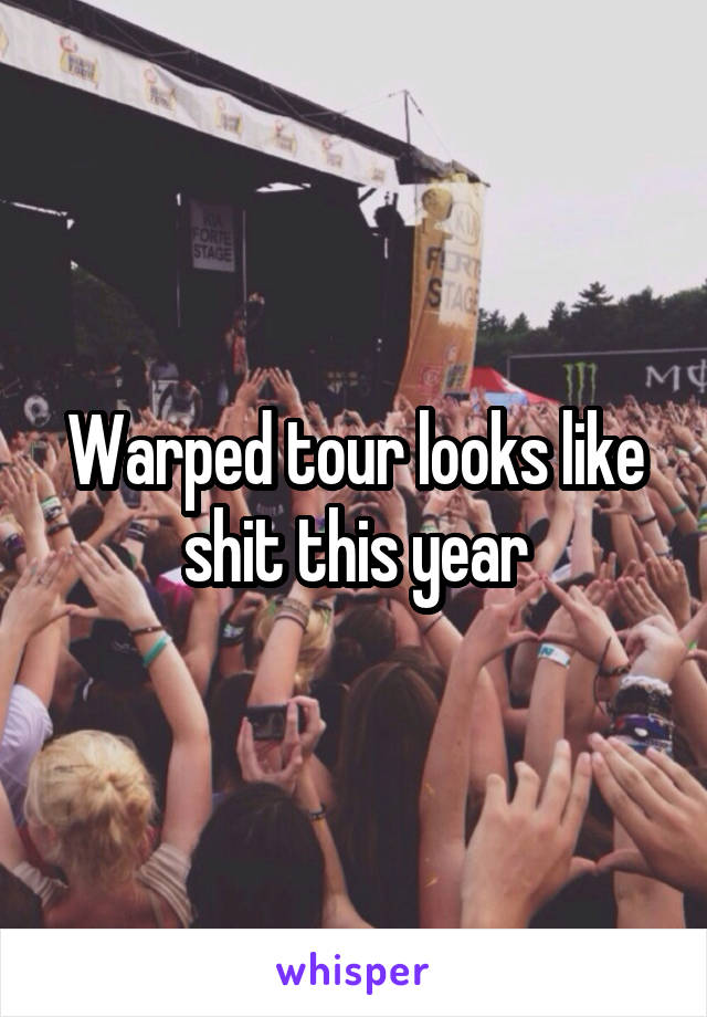 Warped tour looks like shit this year