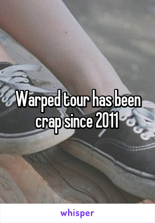 Warped tour has been crap since 2011 