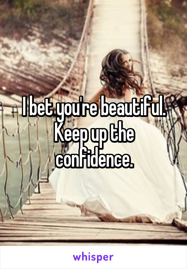 I bet you're beautiful.
Keep up the confidence.