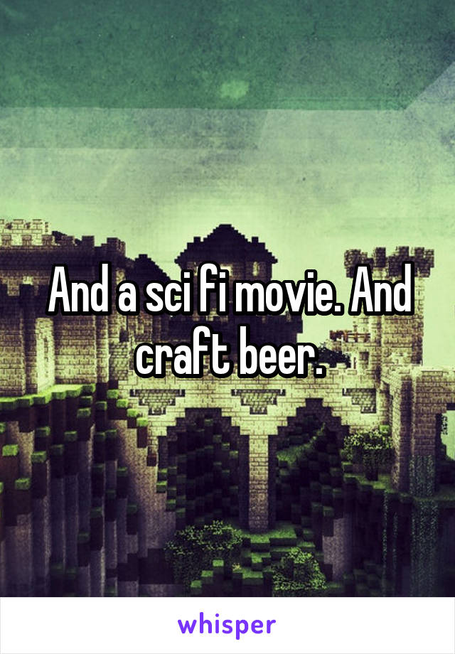 And a sci fi movie. And craft beer.