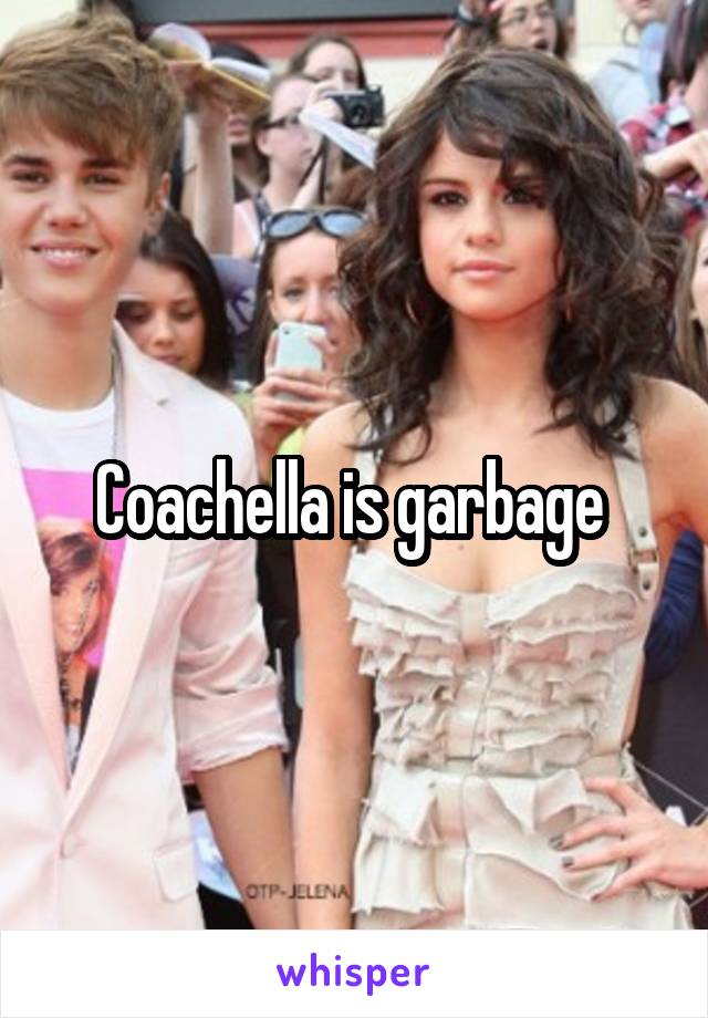 Coachella is garbage 