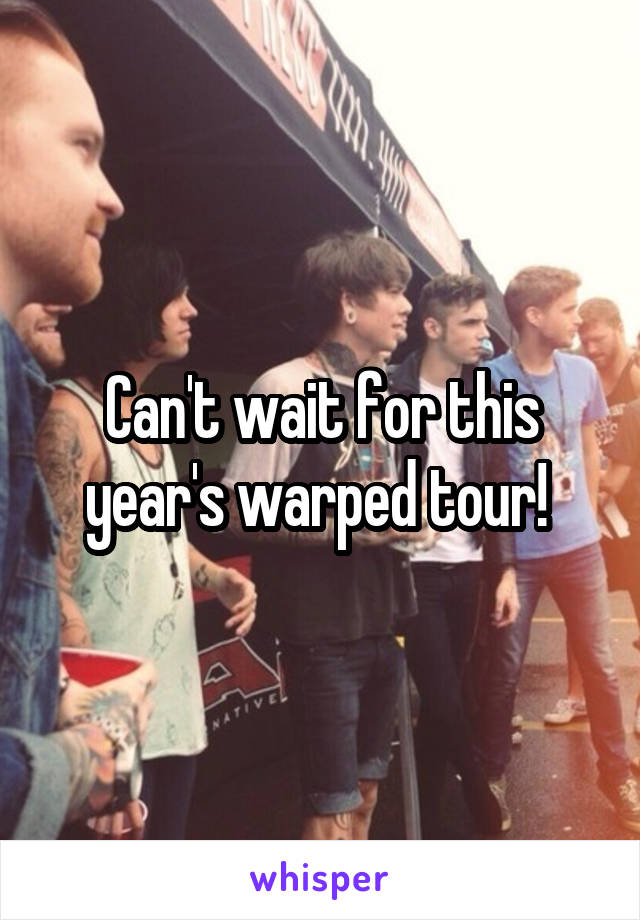 Can't wait for this year's warped tour! 