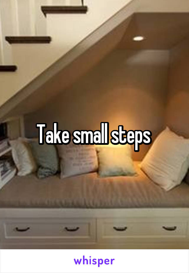 Take small steps 