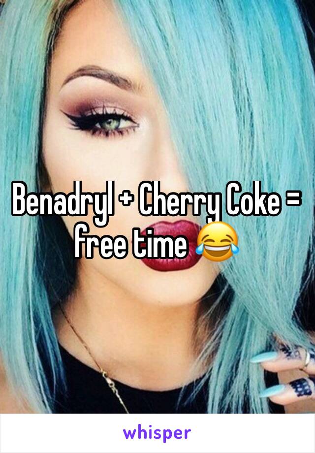 Benadryl + Cherry Coke = free time 😂