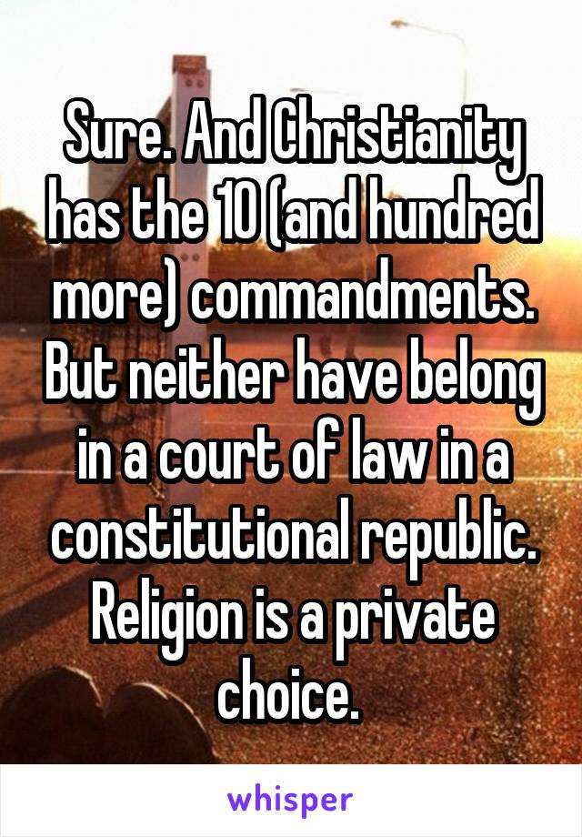 Sure. And Christianity has the 10 (and hundred more) commandments. But neither have belong in a court of law in a constitutional republic. Religion is a private choice. 