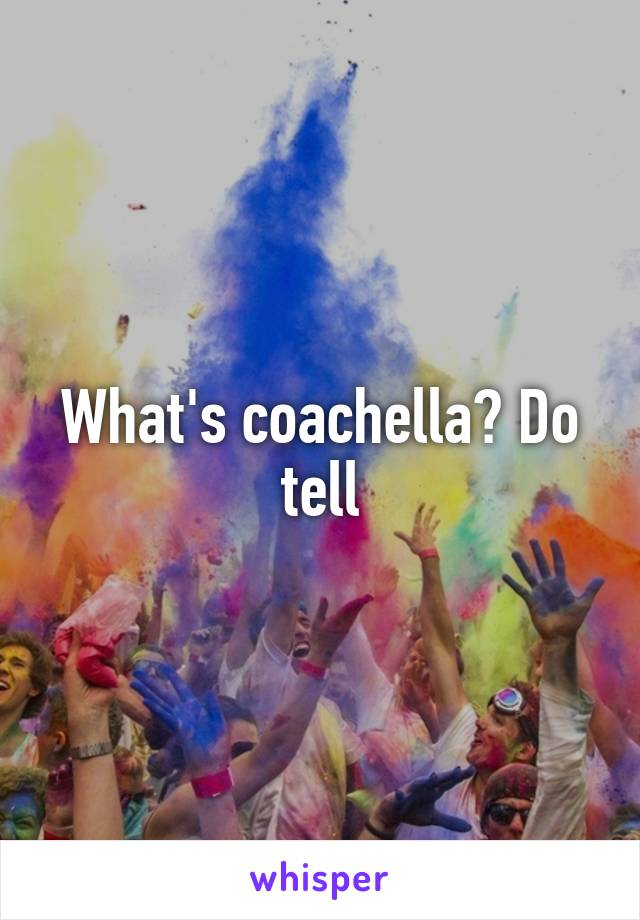 What's coachella? Do tell