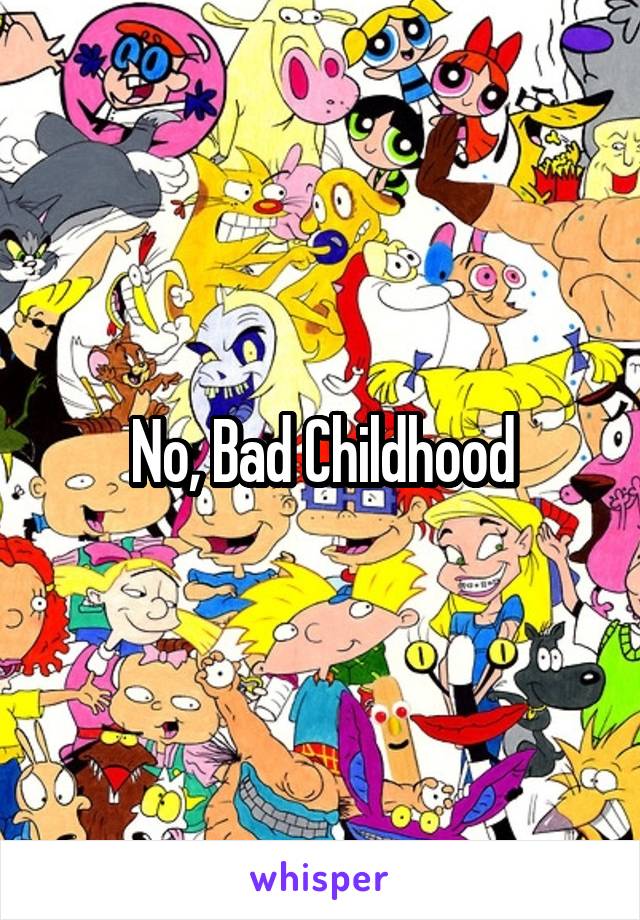No, Bad Childhood