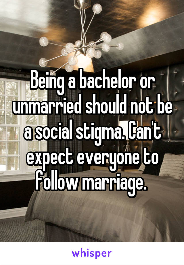 Being a bachelor or unmarried should not be a social stigma. Can't expect everyone to follow marriage. 