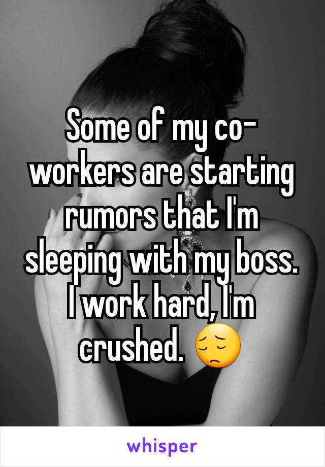Some of my co-workers are starting rumors that I'm sleeping with my boss. I work hard, I'm crushed. 😔