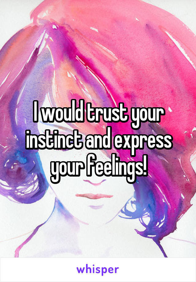 I would trust your instinct and express your feelings!