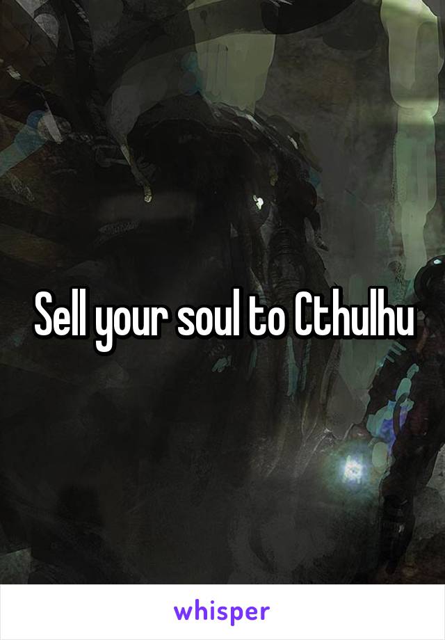 Sell your soul to Cthulhu