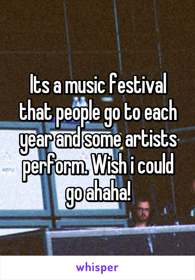 Its a music festival that people go to each year and some artists perform. Wish i could go ahaha!