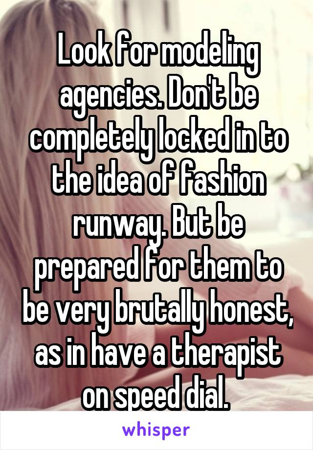 Look for modeling agencies. Don't be completely locked in to the idea of fashion runway. But be prepared for them to be very brutally honest, as in have a therapist on speed dial. 