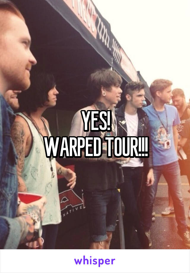 YES!
WARPED TOUR!!!