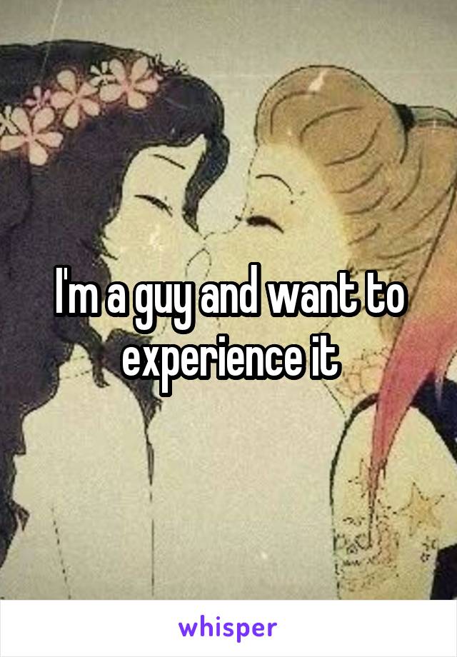 I'm a guy and want to experience it