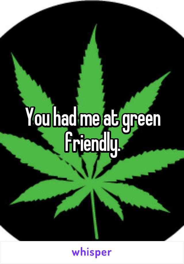 You had me at green friendly.