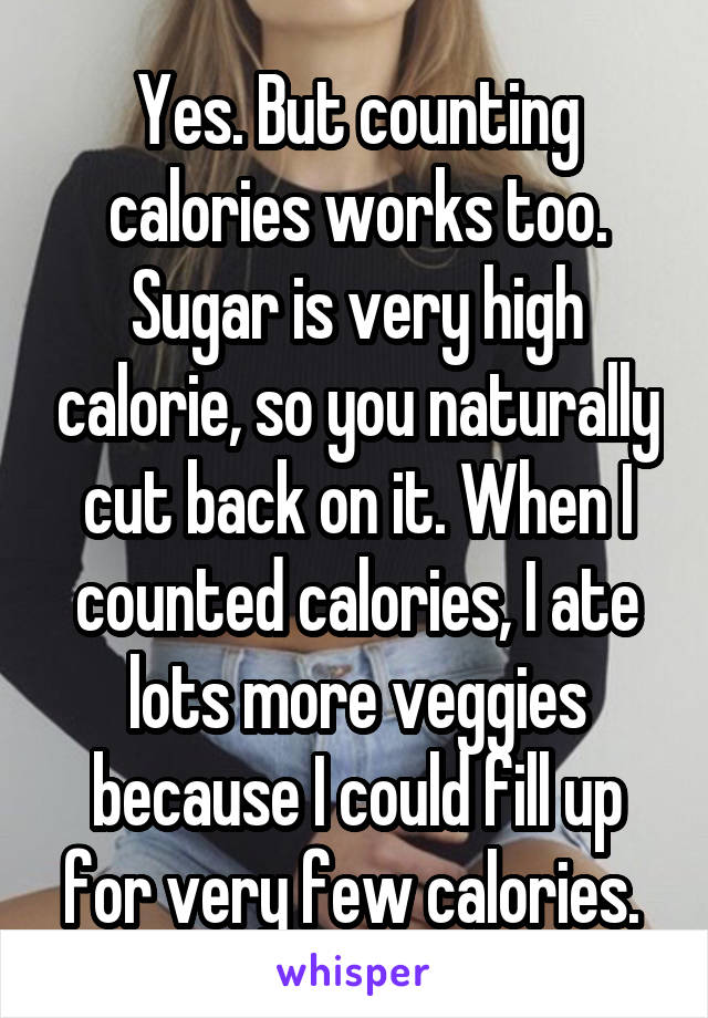 Yes. But counting calories works too. Sugar is very high calorie, so you naturally cut back on it. When I counted calories, I ate lots more veggies because I could fill up for very few calories. 