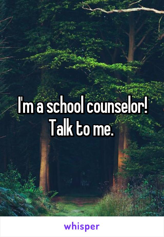 I'm a school counselor! Talk to me. 