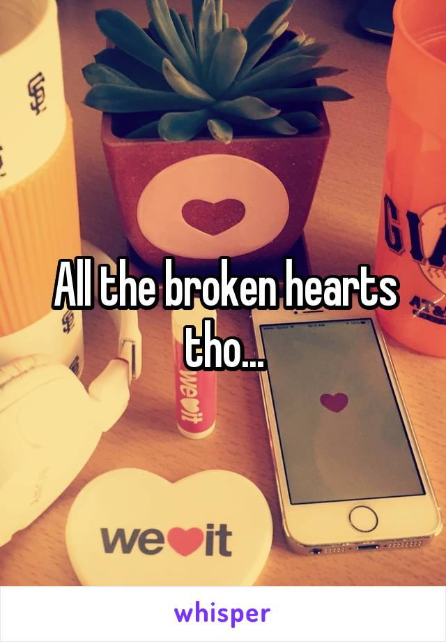 All the broken hearts tho...