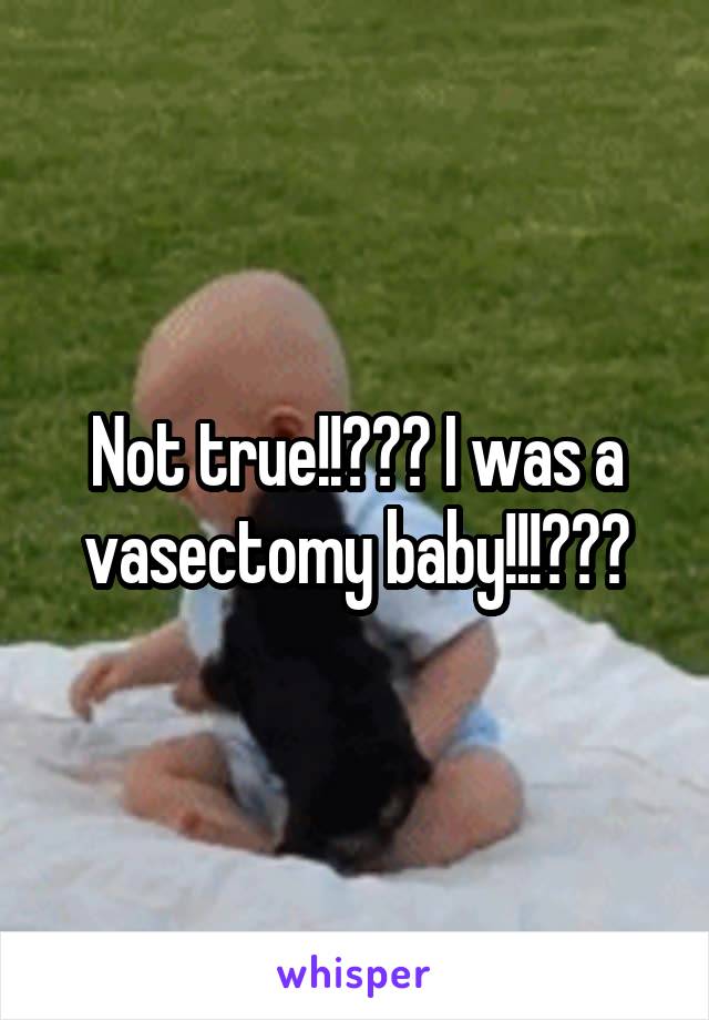 Not true!!😁😁😁 I was a vasectomy baby!!!😂😂😂