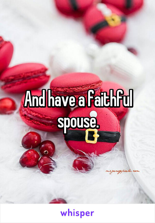 And have a faithful spouse.