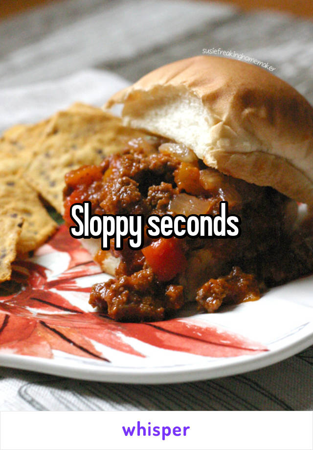 Sloppy seconds 