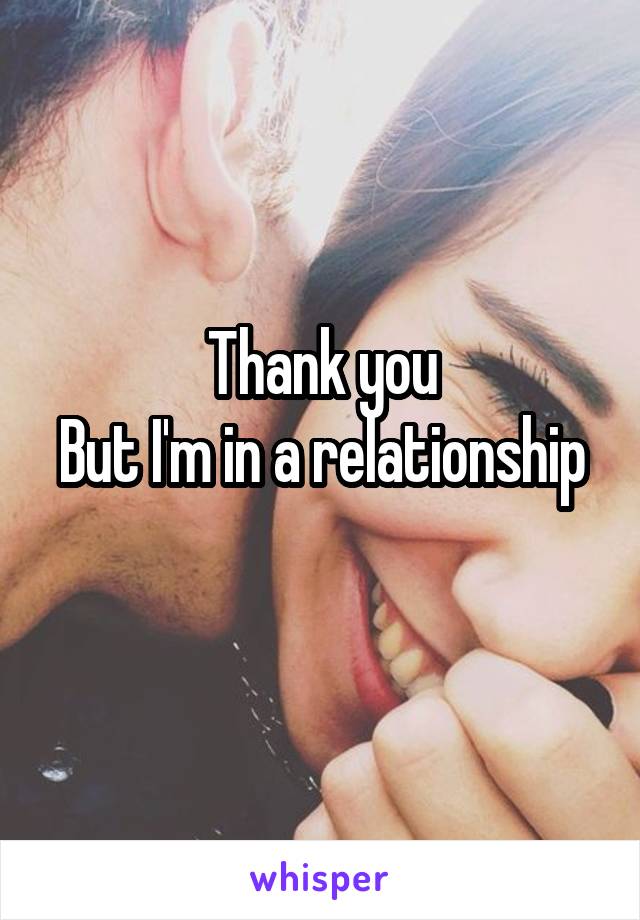 Thank you
But I'm in a relationship 
