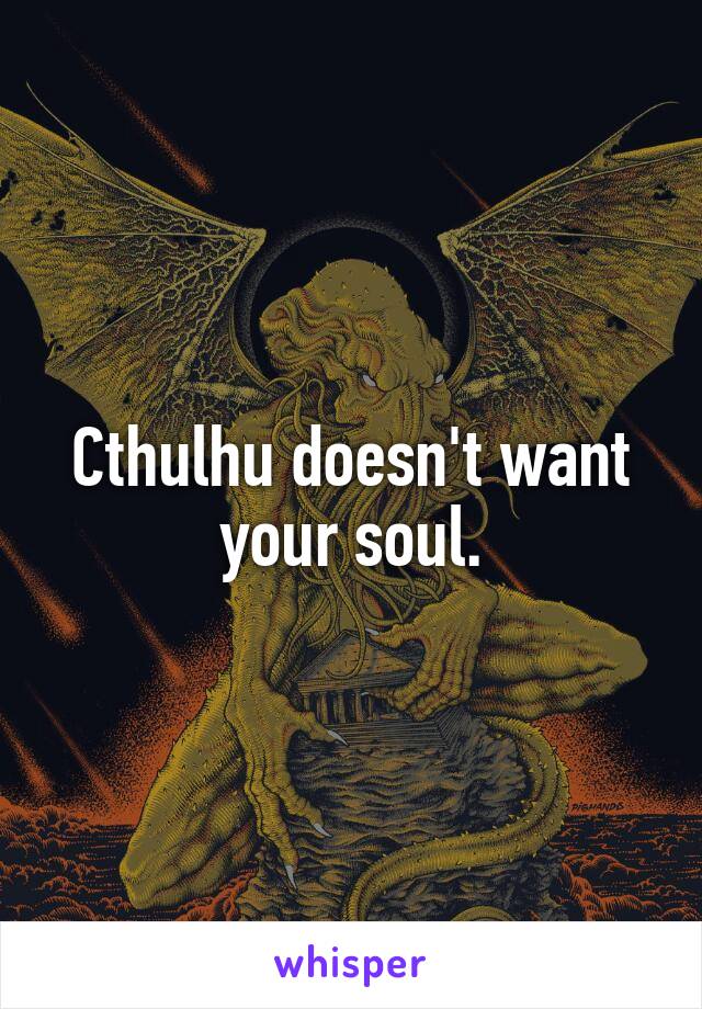 Cthulhu doesn't want your soul.