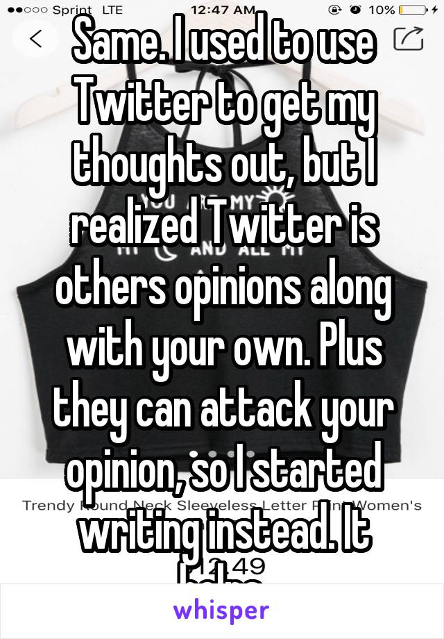 Same. I used to use Twitter to get my thoughts out, but I realized Twitter is others opinions along with your own. Plus they can attack your opinion, so I started writing instead. It helps.