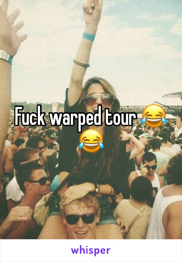 Fuck warped tour 😂😂