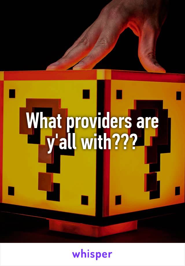 What providers are y'all with???