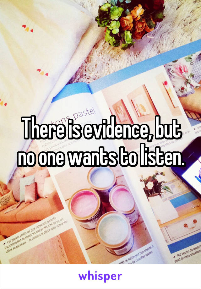 There is evidence, but no one wants to listen.