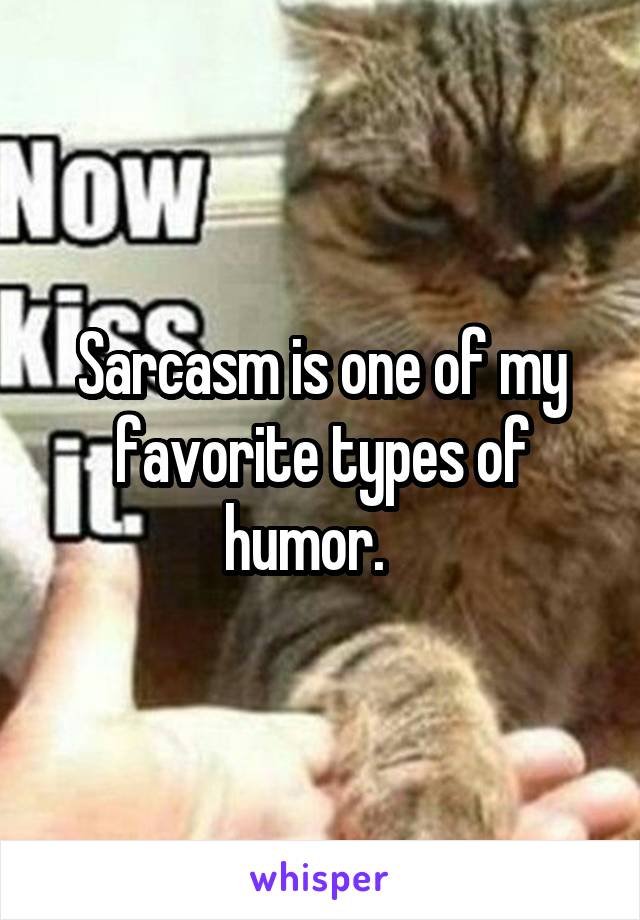 Sarcasm is one of my favorite types of humor.   