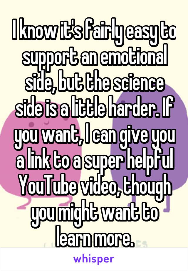 I know it's fairly easy to support an emotional side, but the science side is a little harder. If you want, I can give you a link to a super helpful YouTube video, though you might want to learn more.