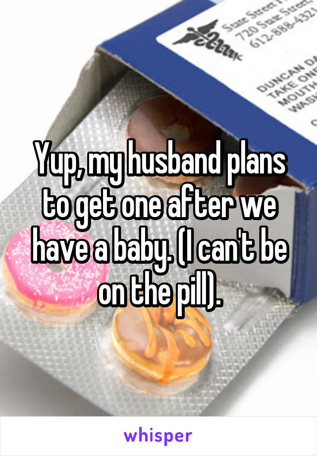 Yup, my husband plans to get one after we have a baby. (I can't be on the pill).