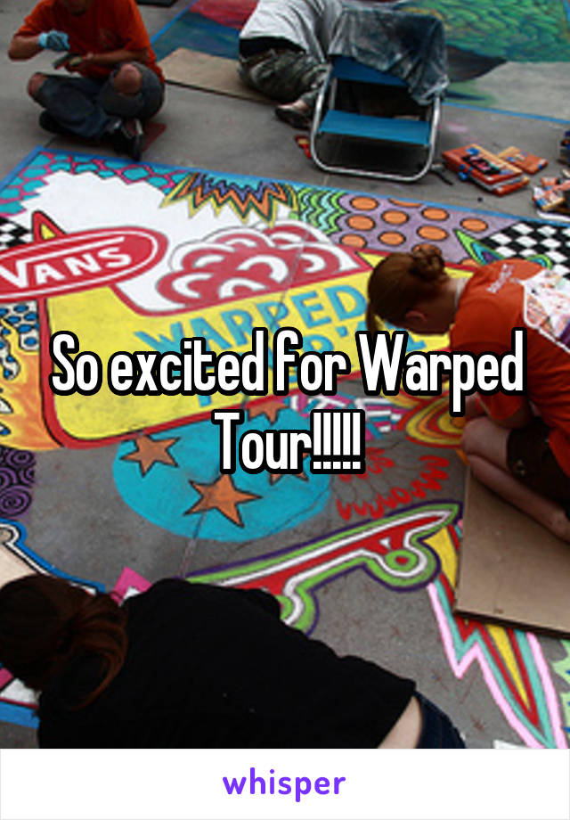 So excited for Warped Tour!!!!!