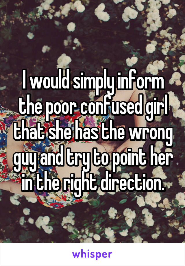 I would simply inform the poor confused girl that she has the wrong guy and try to point her in the right direction.