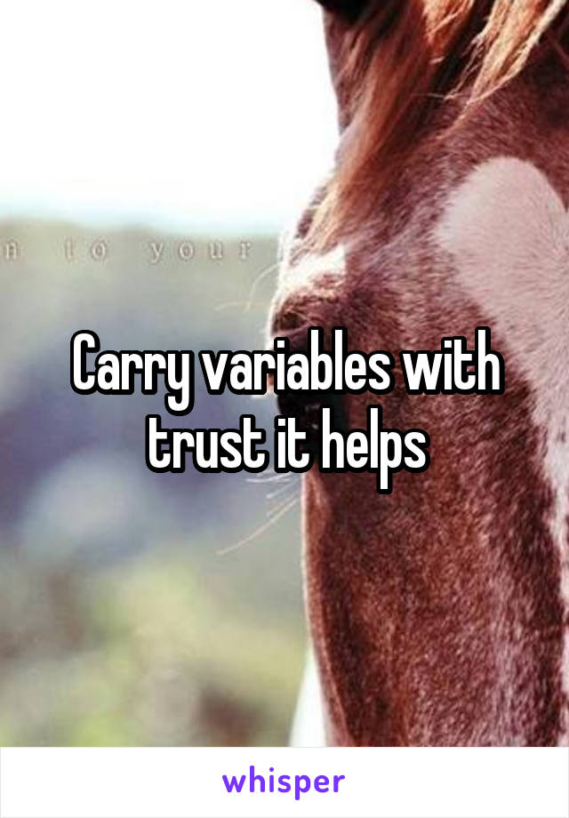 Carry variables with trust it helps