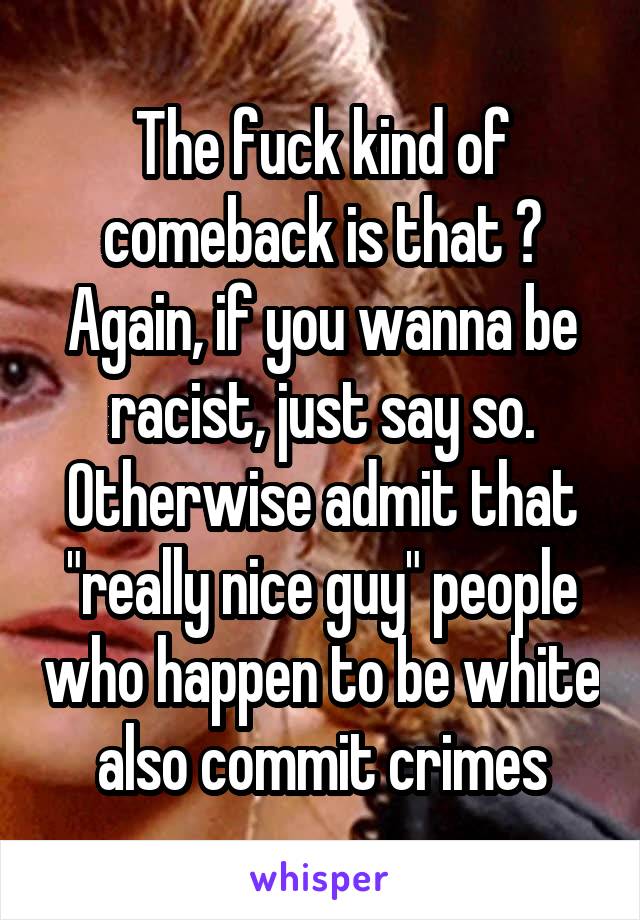 The fuck kind of comeback is that 😂
Again, if you wanna be racist, just say so. Otherwise admit that "really nice guy" people who happen to be white also commit crimes