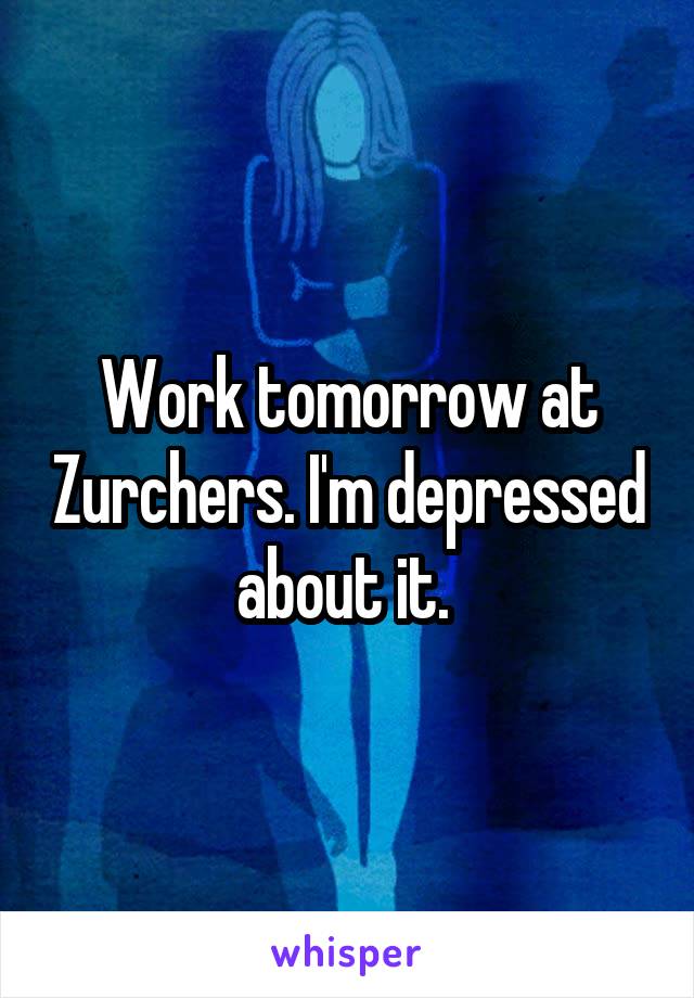 Work tomorrow at Zurchers. I'm depressed about it. 
