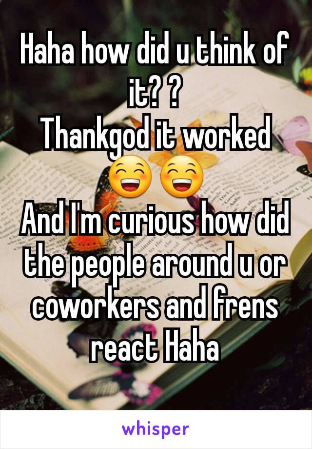 Haha how did u think of it? ?
Thankgod it worked 😁😁
And I'm curious how did the people around u or coworkers and frens react Haha