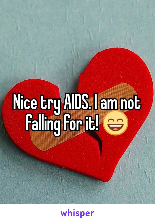 Nice try AIDS. I am not falling for it! 😄